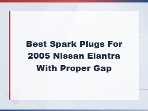 Best Spark Plugs for 2005 Nissan Elantra with Proper Gap – Top Picks