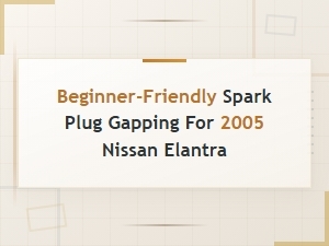 Spark Plug Gapping Guide for 2005 Nissan Elantra: Tools and Techniques for Beginners