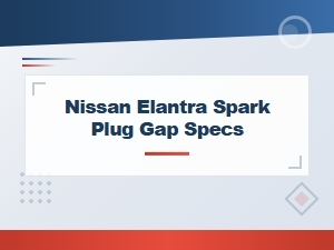 Spark Plug Gap Specs for the Nissan Elantra