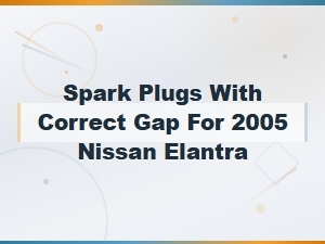 Nissan Elantra Spark Plug Gap Specifications and Recommendations