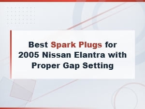 Best Spark Plugs for 2005 Nissan Elantra with Proper Gap Setting
