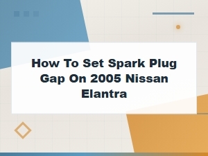 Nissan Elantra Spark Plug Gap Setting Guide and Replacement Tips
