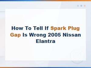 Signs Your Nissan Elantra Spark Plug Gap Is Wrong