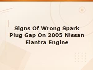 Signs of Wrong Spark Plug Gap on 2005 Nissan Elantra Engine