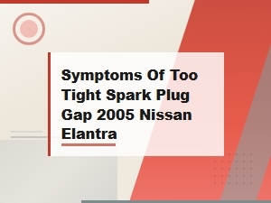 Symptoms of Too-Tight Spark Plug Gap in a 2005 Nissan Elantra